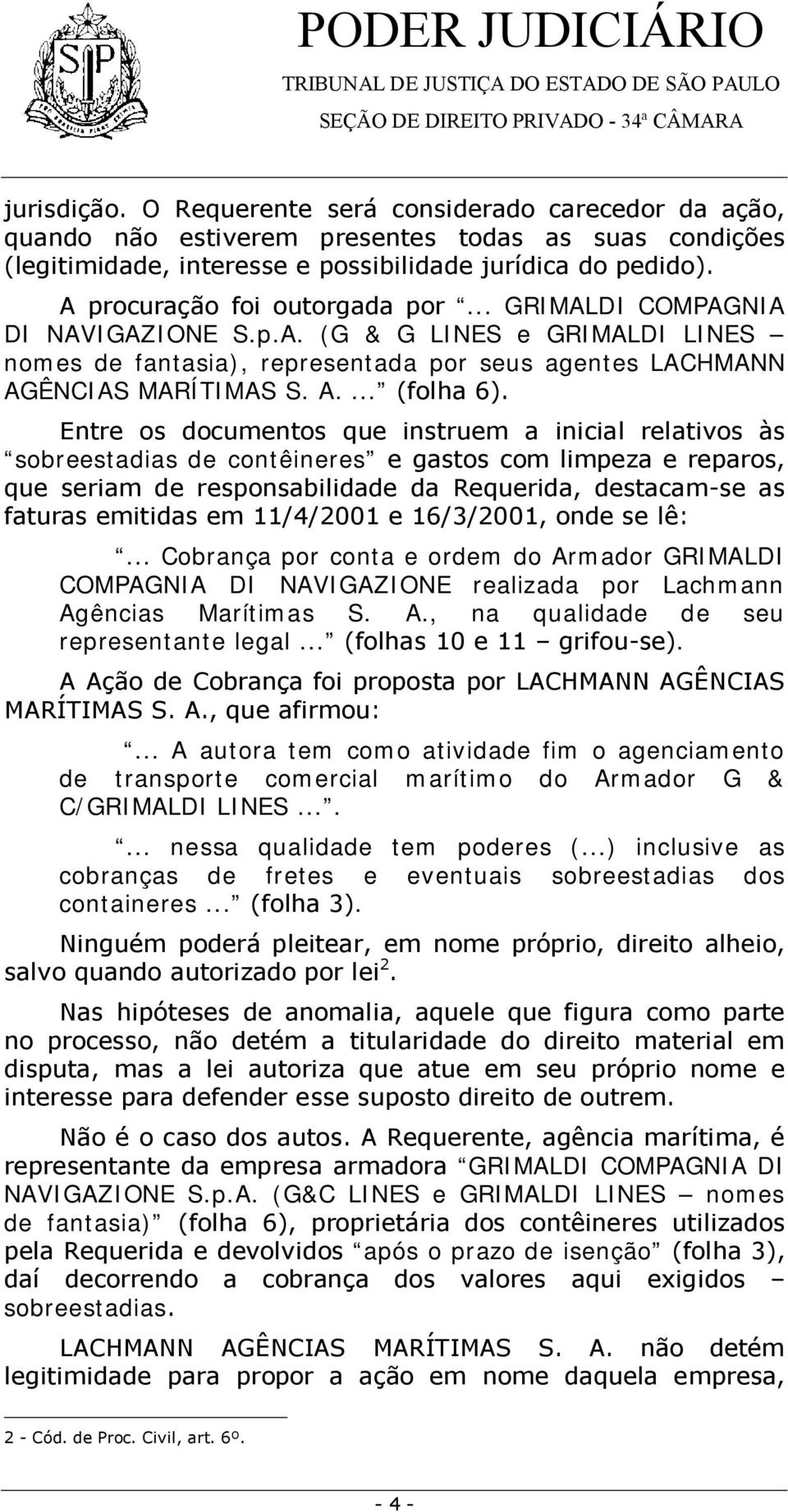 Entre os documentos que instruem a inicial relativos às sobreestadias de contêineres e gastos com limpeza e reparos, que seriam de responsabilidade da Requerida, destacam-se as faturas emitidas em