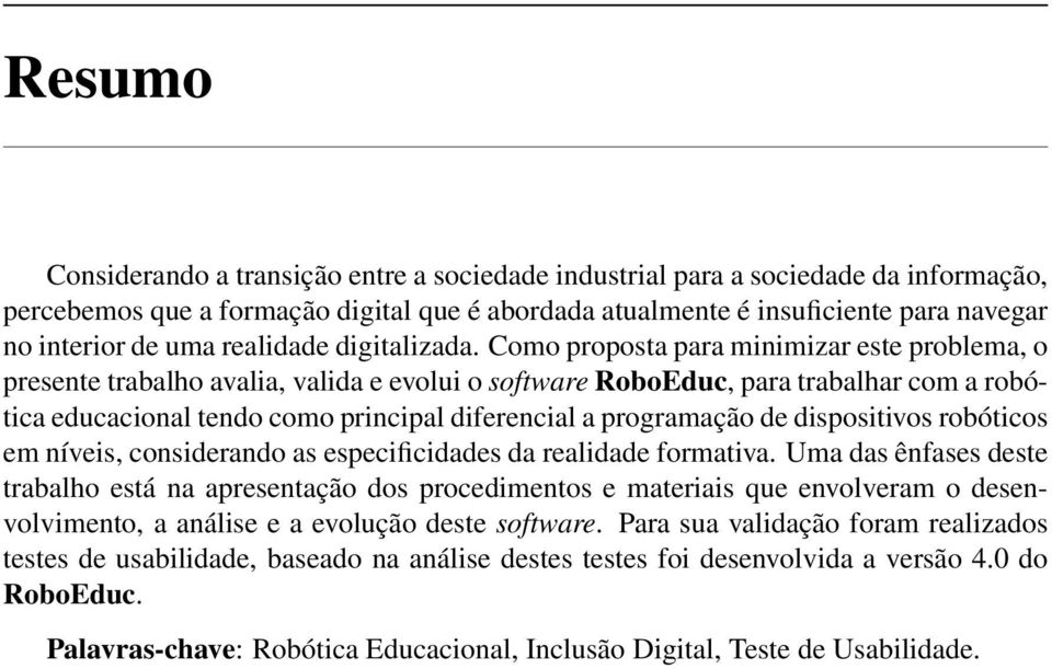 Como proposta para minimizar este problema, o presente trabalho avalia, valida e evolui o software RoboEduc, para trabalhar com a robótica educacional tendo como principal diferencial a programação