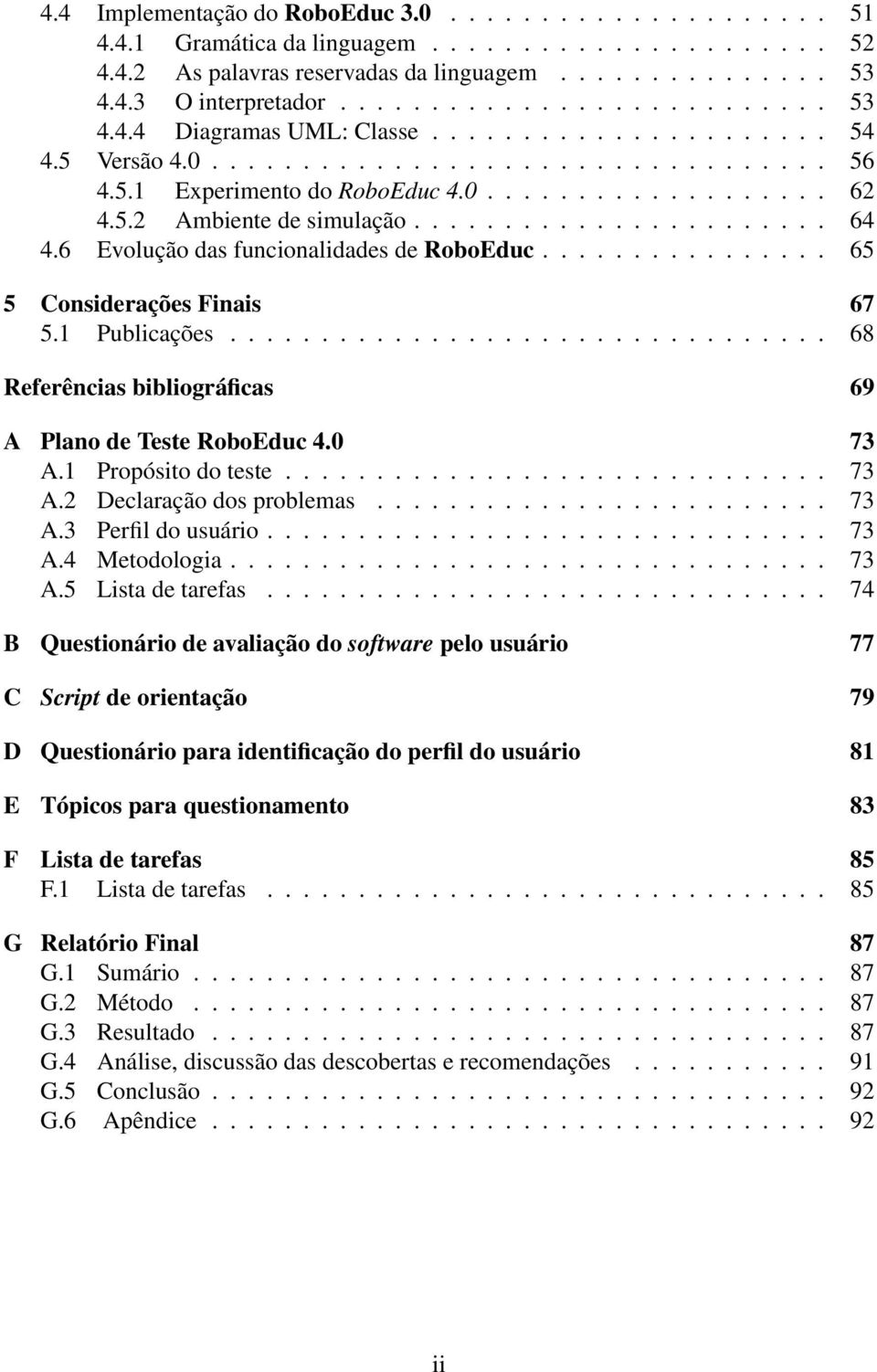 6 Evolução das funcionalidades de RoboEduc................ 65 5 Considerações Finais 67 5.1 Publicações................................. 68 Referências bibliográficas 69 A Plano de Teste RoboEduc 4.