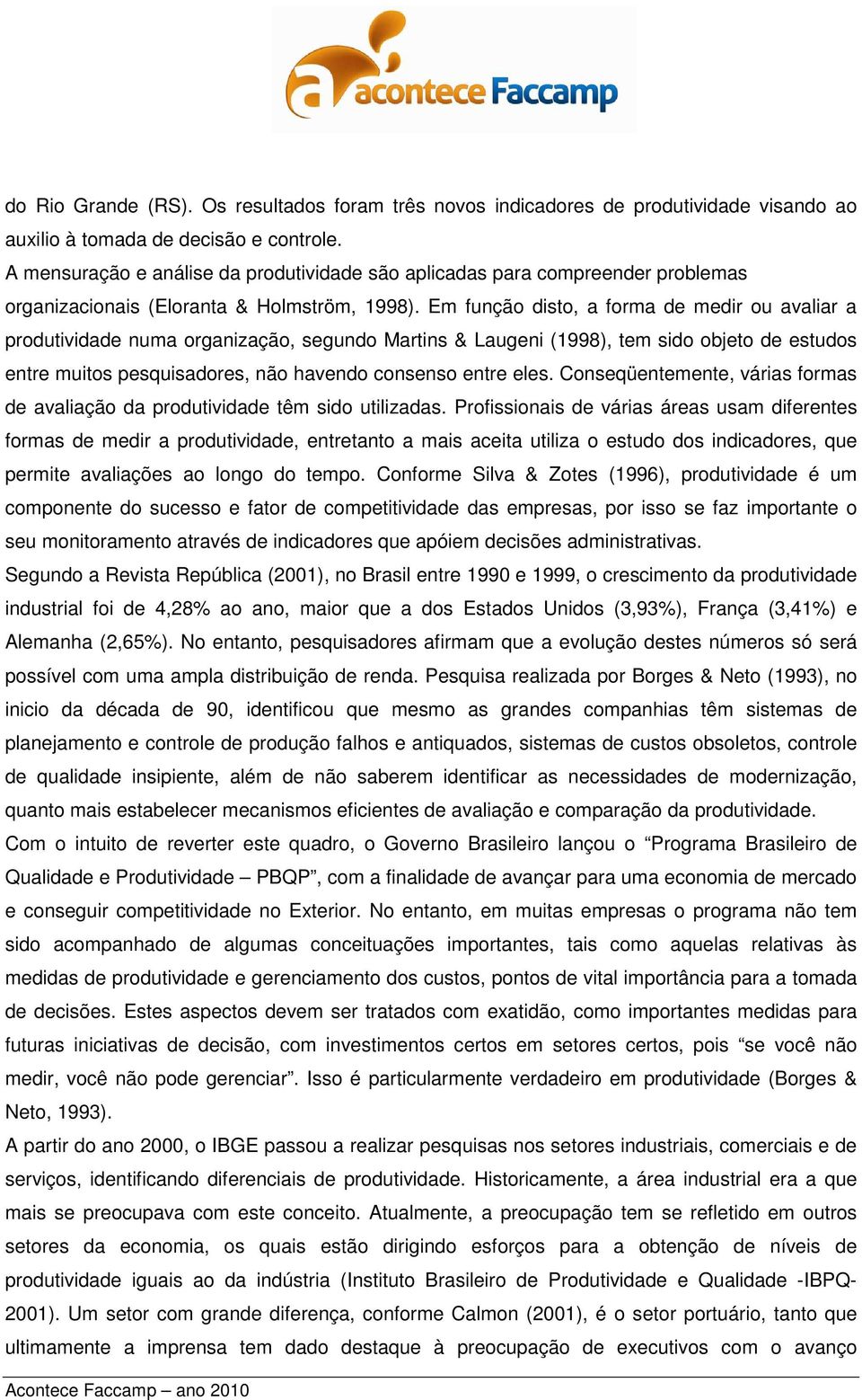 Em função disto, a forma de medir ou avaliar a produtividade numa organização, segundo Martins & Laugeni (1998), tem sido objeto de estudos entre muitos pesquisadores, não havendo consenso entre eles.