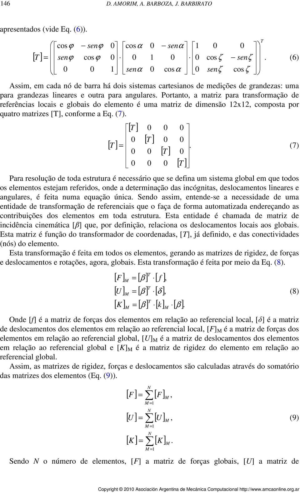 angulares. Portanto, a matri para transformação de referências locais e globais do elemento é uma matri de dimensão 1x1, composta por quatro matries [T], conforme a Eq. (7). [ ] [ T ] [ ] T T =.