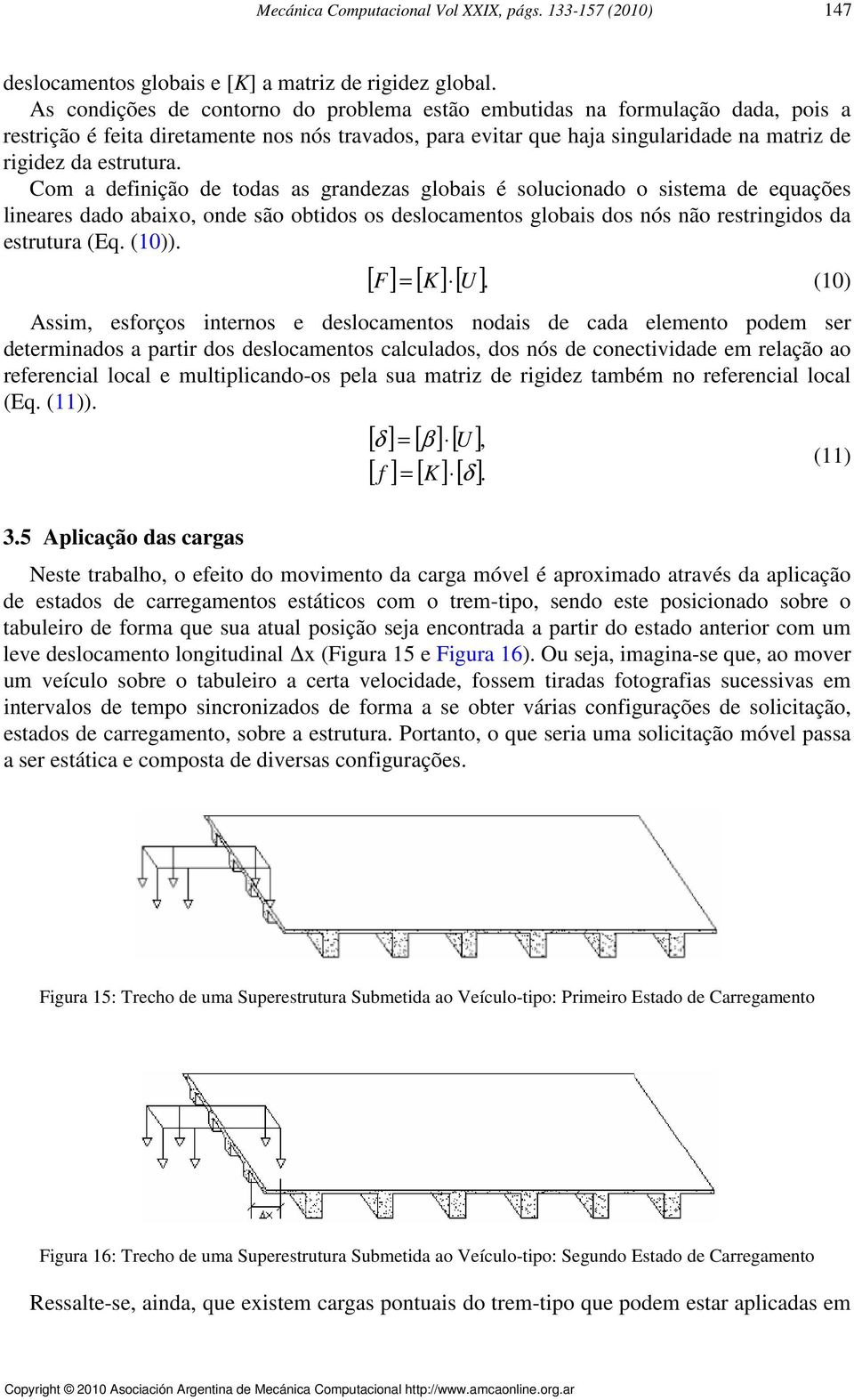 Com a definição de todas as grandeas globais é solucionado o sistema de equações lineares dado abaixo, onde são obtidos os deslocamentos globais dos nós não restringidos da estrutura (Eq. (1)).