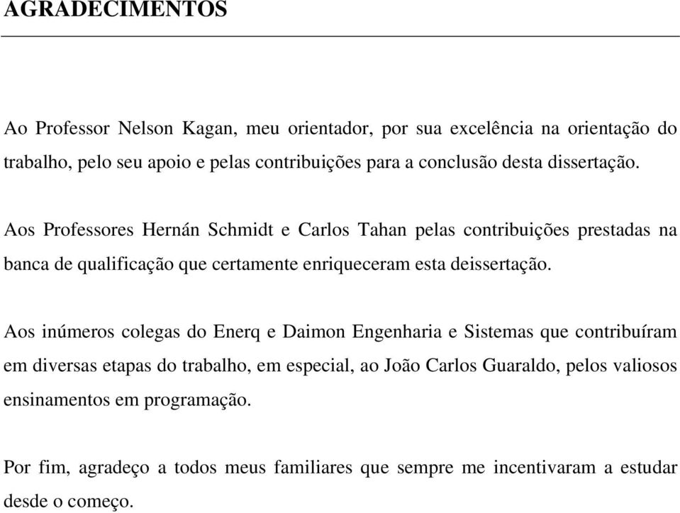 Aos Professores Hernán Schmidt e Carlos Tahan pelas contribuições prestadas na banca de qualificação que certamente enriqueceram esta deissertação.