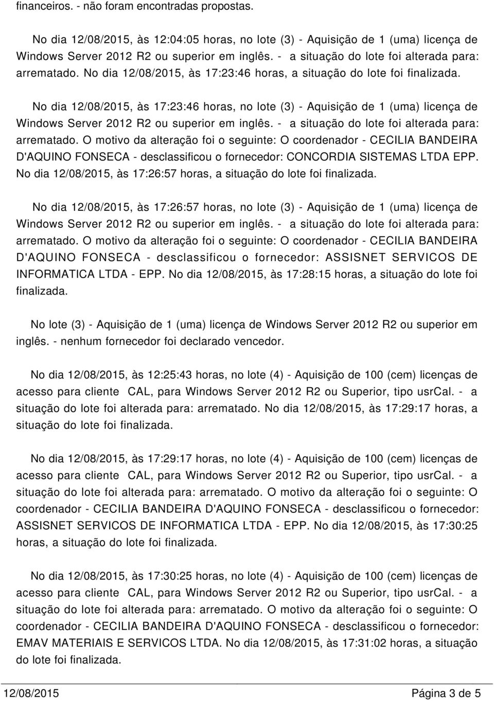O motivo da alteração foi o seguinte: O coordenador - CECILIA BANDEIRA D'AQUINO FONSECA - desclassificou o fornecedor: CONCORDIA SISTEMAS LTDA EPP.