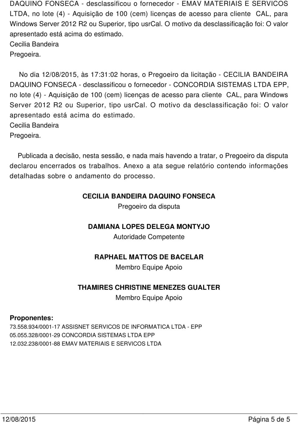No dia 12/08/2015, às 17:31:02 horas, o Pregoeiro da licitação - CECILIA BANDEIRA DAQUINO FONSECA - desclassificou o fornecedor - CONCORDIA SISTEMAS LTDA EPP, no lote (4) - Aquisição de 100 (cem)