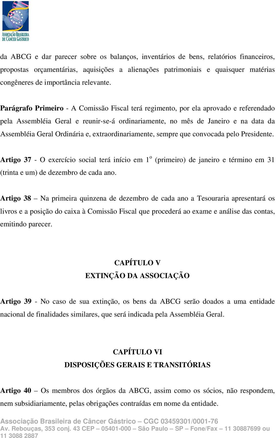 Parágrafo Primeiro - A Comissão Fiscal terá regimento, por ela aprovado e referendado pela Assembléia Geral e reunir-se-á ordinariamente, no mês de Janeiro e na data da Assembléia Geral Ordinária e,