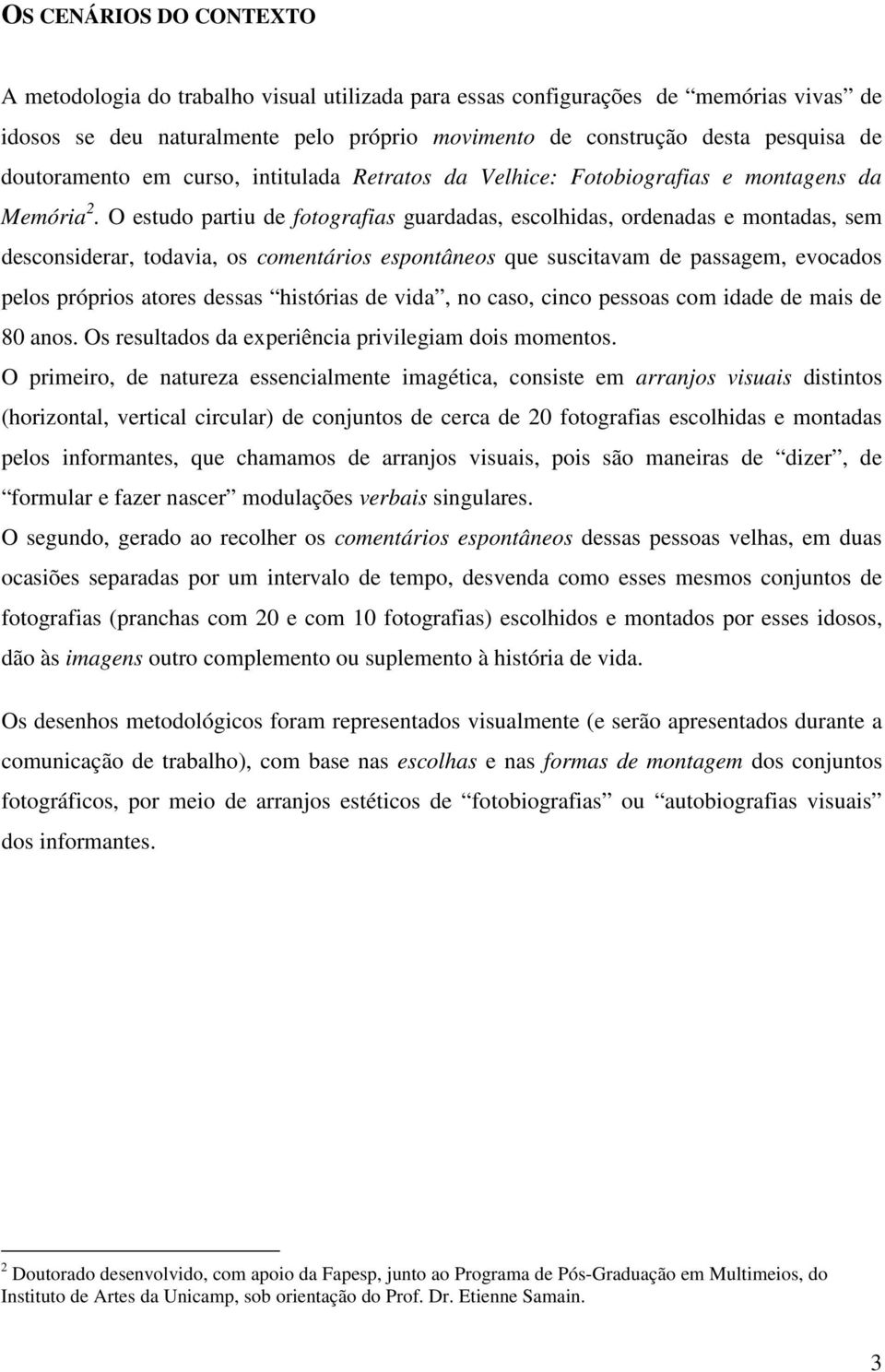 O estudo partiu de fotografias guardadas, escolhidas, ordenadas e montadas, sem desconsiderar, todavia, os comentários espontâneos que suscitavam de passagem, evocados pelos próprios atores dessas