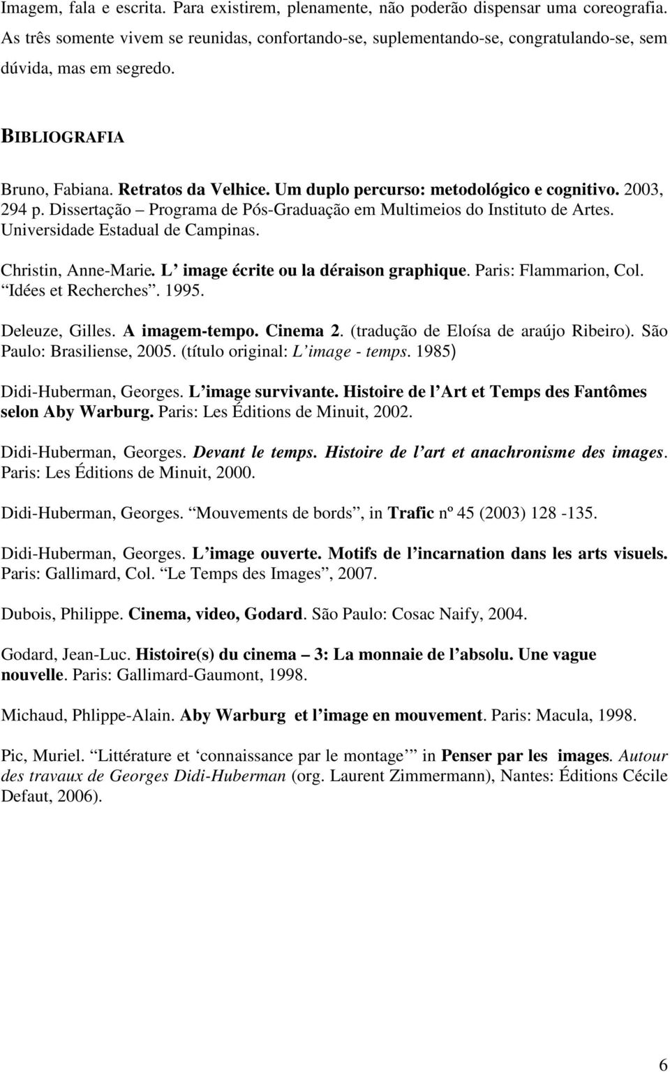 Um duplo percurso: metodológico e cognitivo. 2003, 294 p. Dissertação Programa de Pós-Graduação em Multimeios do Instituto de Artes. Universidade Estadual de Campinas. Christin, Anne-Marie.