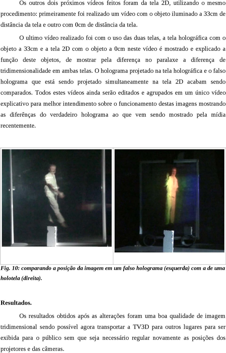 O ultimo vídeo realizado foi com o uso das duas telas, a tela holográfica com o objeto a 33cm e a tela 2D com o objeto a 0cm neste vídeo é mostrado e explicado a função deste objetos, de mostrar pela