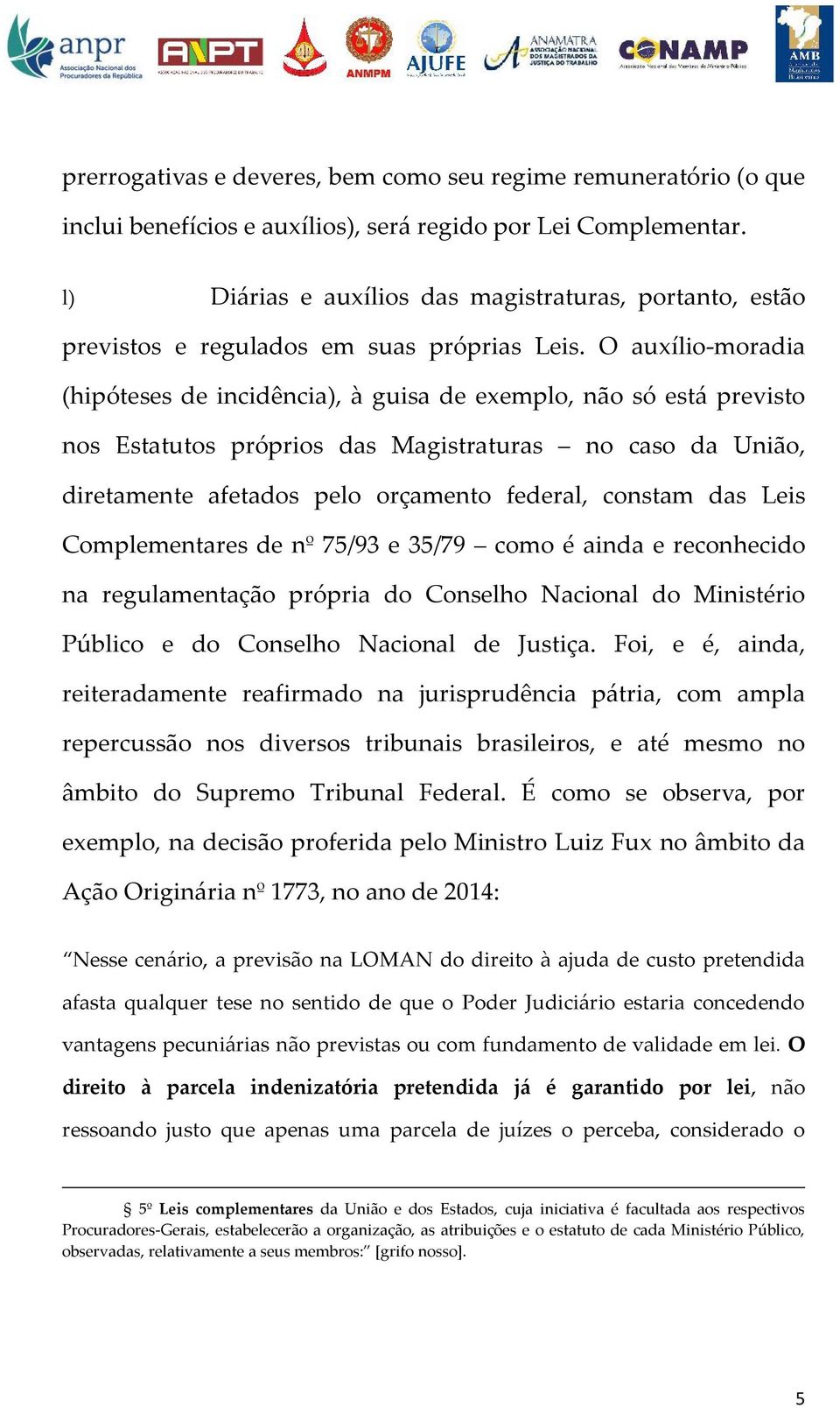 O auxílio-moradia (hipóteses de incidência), à guisa de exemplo, não só está previsto nos Estatutos próprios das Magistraturas no caso da União, diretamente afetados pelo orçamento federal, constam