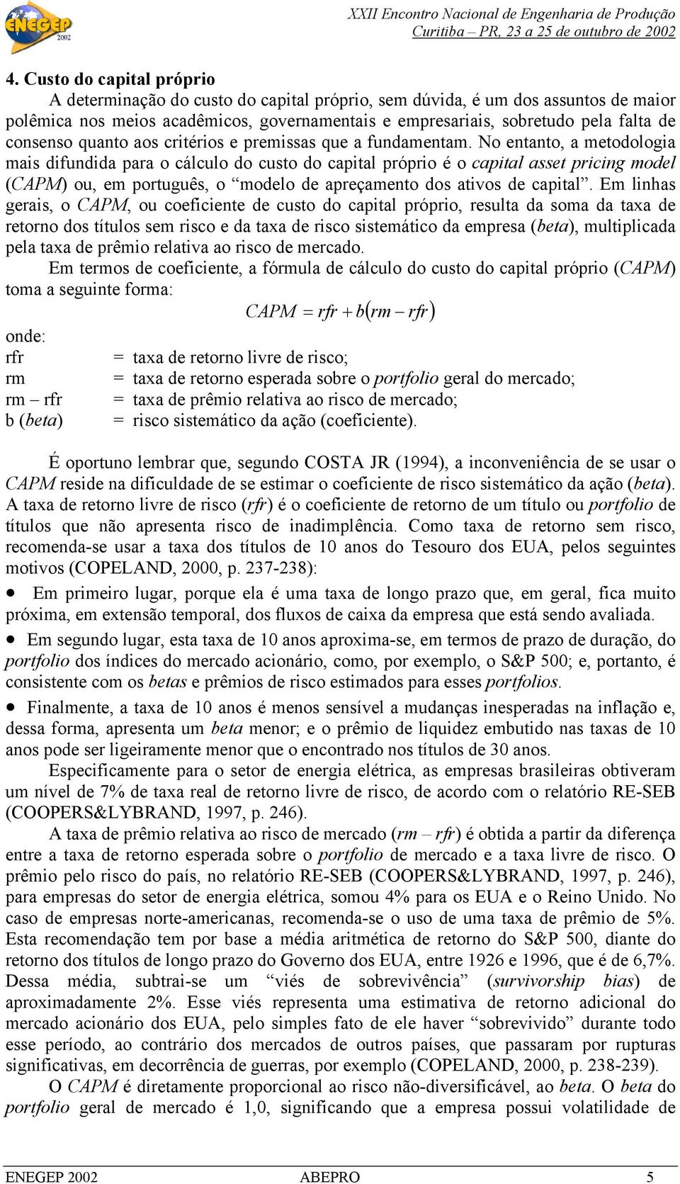 No entanto, a metodologia mais difundida para o cálculo do custo do capital próprio é o capital asset pricing model (CAPM) ou, em português, o modelo de apreçamento dos ativos de capital.