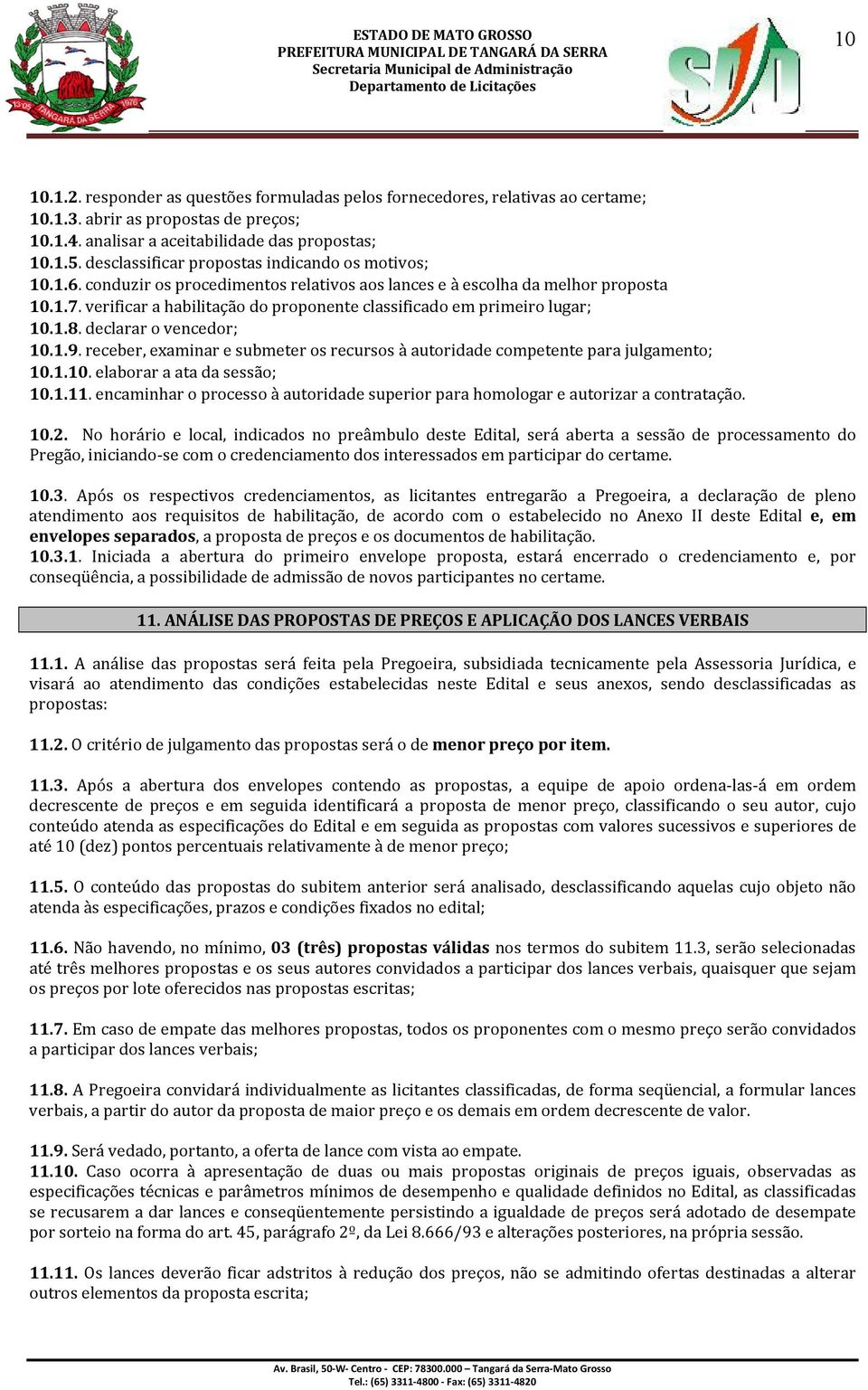 verificar a habilitação do proponente classificado em primeiro lugar; 10.1.8. declarar o vencedor; 10.1.9. receber, examinar e submeter os recursos à autoridade competente para julgamento; 10.1.10. elaborar a ata da sessão; 10.