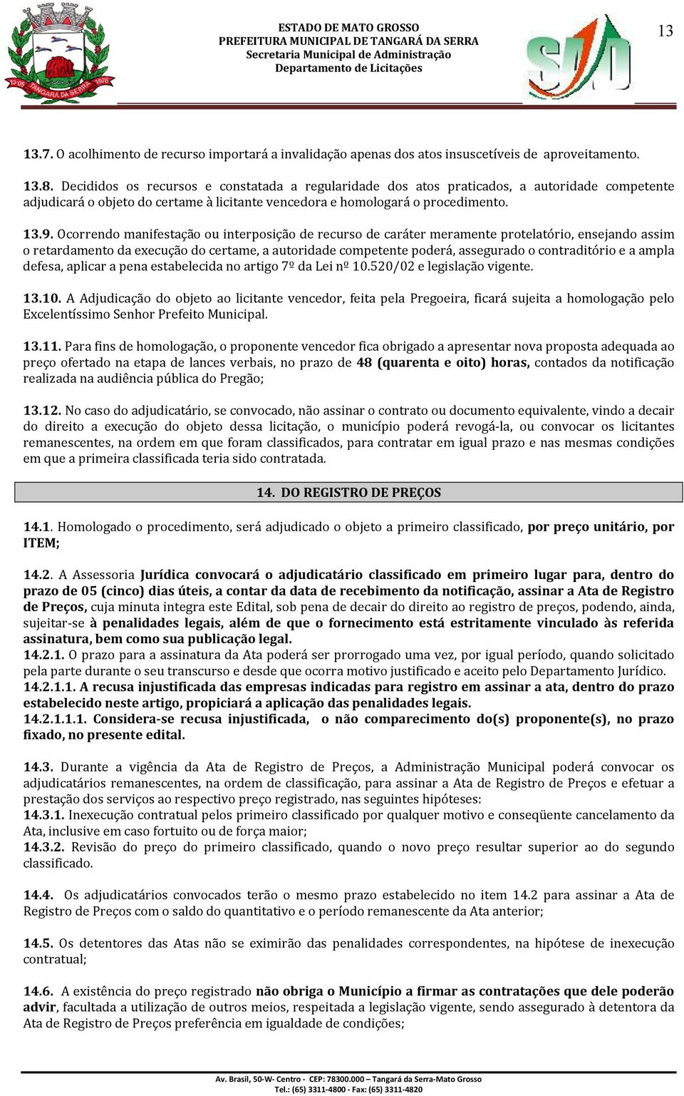 Ocorrendo manifestação ou interposição de recurso de caráter meramente protelatório, ensejando assim o retardamento da execução do certame, a autoridade competente poderá, assegurado o contraditório