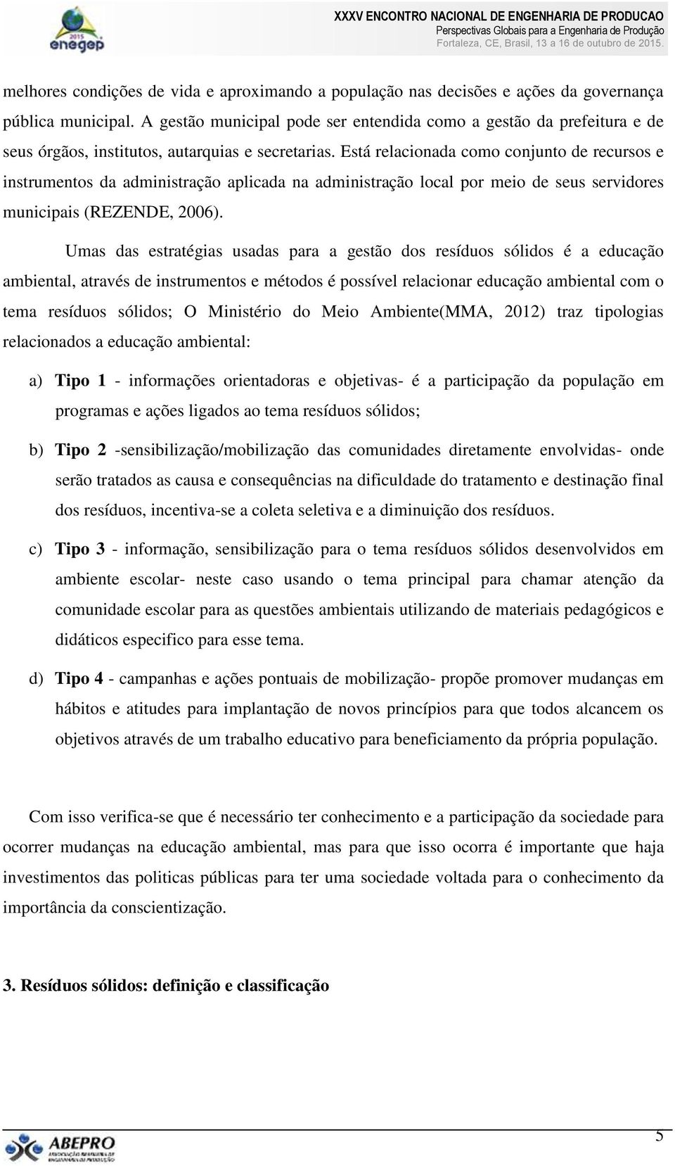 Está relacionada como conjunto de recursos e instrumentos da administração aplicada na administração local por meio de seus servidores municipais (REZENDE, 2006).