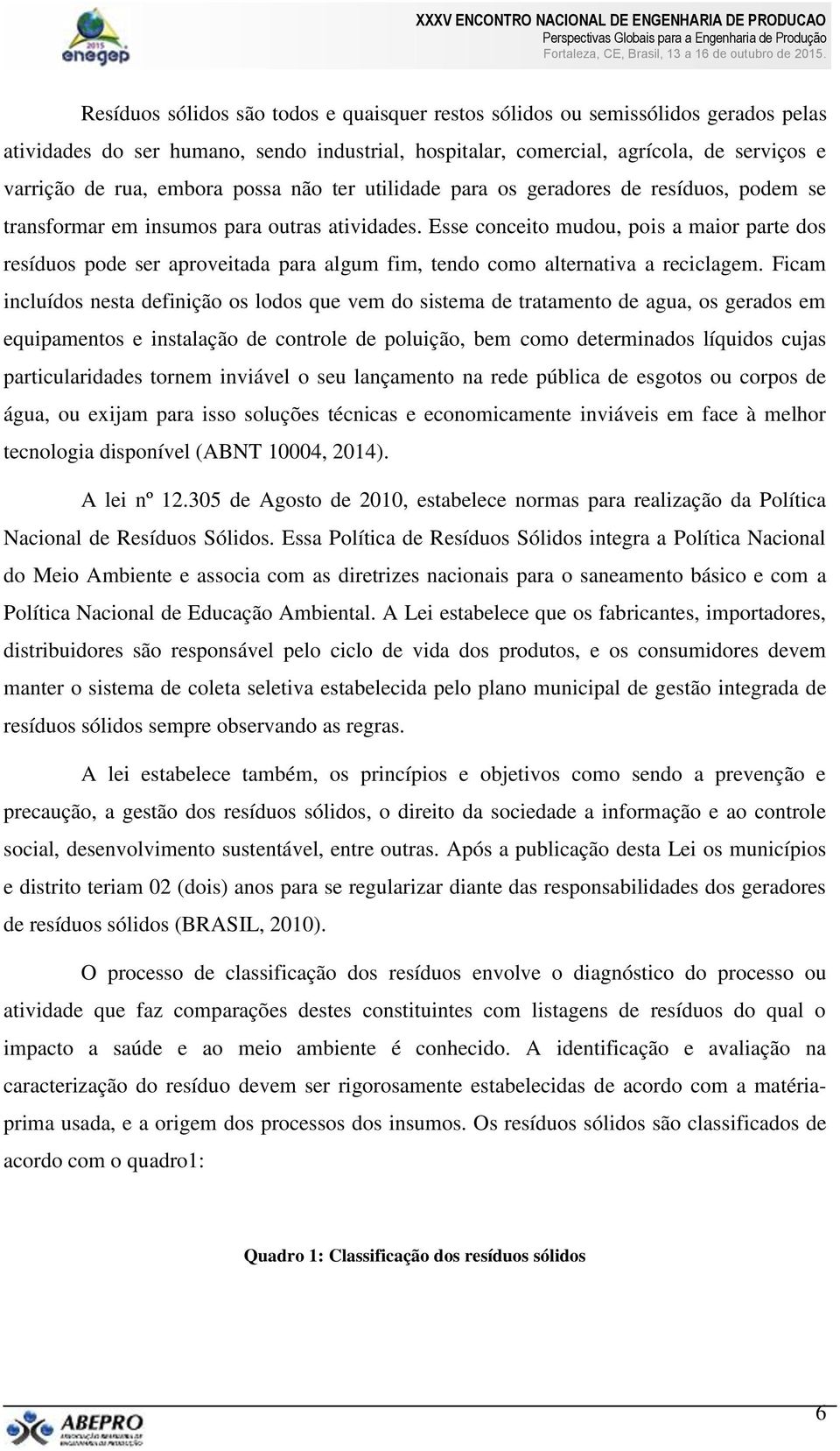 Esse conceito mudou, pois a maior parte dos resíduos pode ser aproveitada para algum fim, tendo como alternativa a reciclagem.