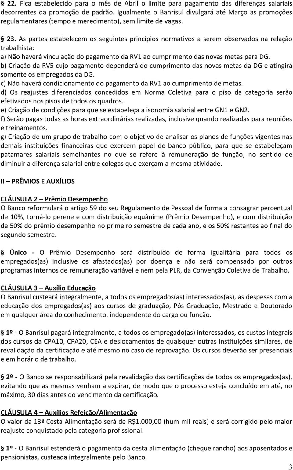 As partes estabelecem os seguintes princípios normativos a serem observados na relação trabalhista: a) Não haverá vinculação do pagamento da RV1 ao cumprimento das novas metas para DG.