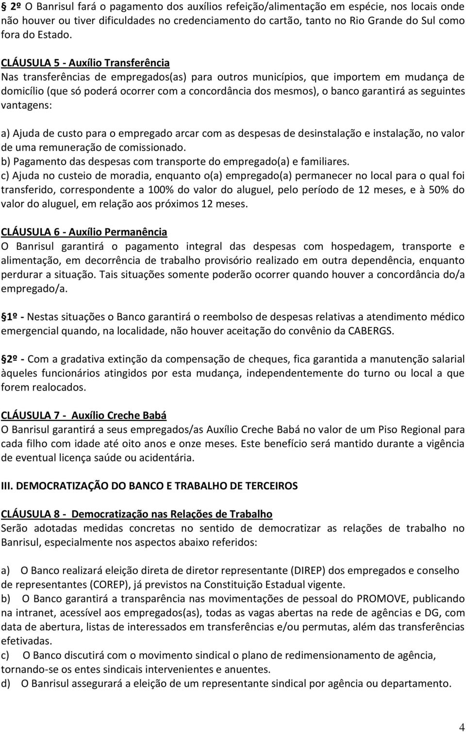 CLÁUSULA 5 - Auxílio Transferência Nas transferências de empregados(as) para outros municípios, que importem em mudança de domicílio (que só poderá ocorrer com a concordância dos mesmos), o banco