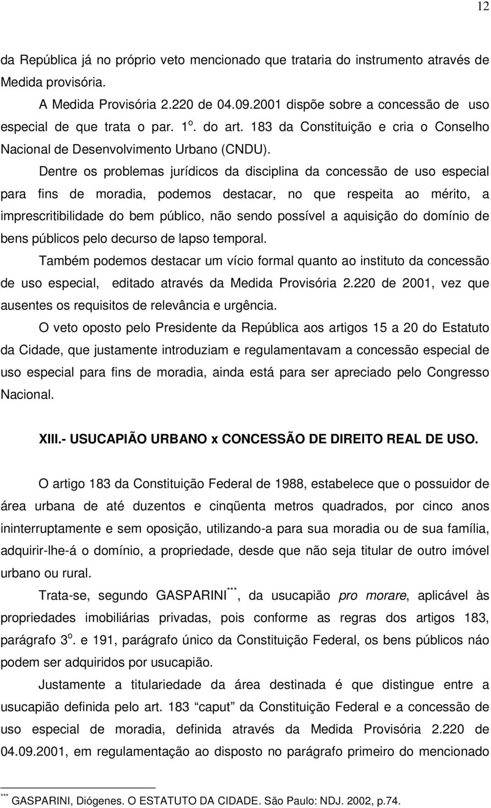 Dentre os problemas jurídicos da disciplina da concessão de uso especial para fins de moradia, podemos destacar, no que respeita ao mérito, a imprescritibilidade do bem público, não sendo possível a