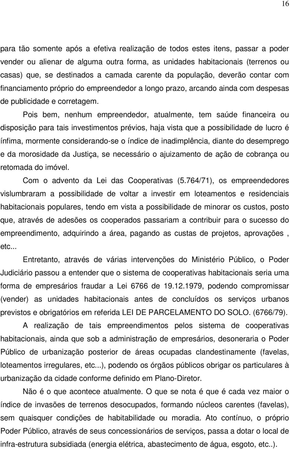 Pois bem, nenhum empreendedor, atualmente, tem saúde financeira ou disposição para tais investimentos prévios, haja vista que a possibilidade de lucro é ínfima, mormente considerando-se o índice de