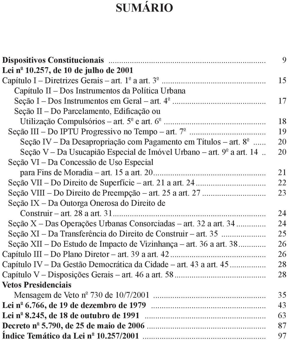 .. 18 Seção III Do IPTU Progressivo no Tempo art. 7 o... 19 Seção IV Da Desapropriação com Pagamento em Títulos art. 8 o... 20 Seção V Da Usucapião Especial de Imóvel Urbano art. 9 o a art. 14.