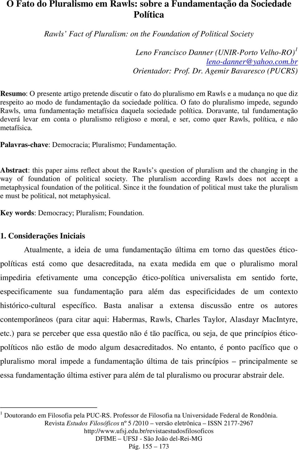 Agemir Bavaresco (PUCRS) Resumo: O presente artigo pretende discutir o fato do pluralismo em Rawls e a mudança no que diz respeito ao modo de fundamentação da sociedade política.