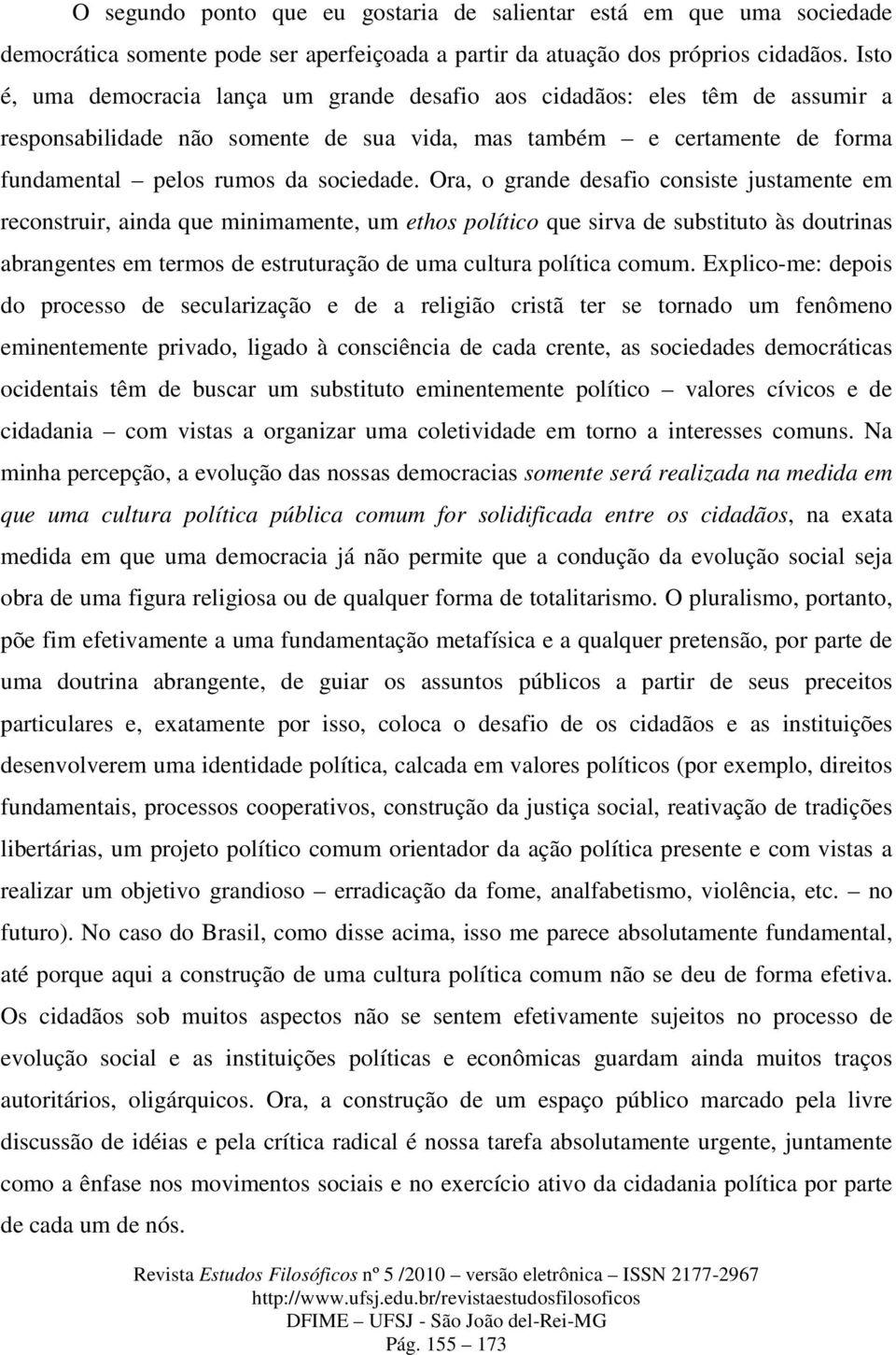 Ora, o grande desafio consiste justamente em reconstruir, ainda que minimamente, um ethos político que sirva de substituto às doutrinas abrangentes em termos de estruturação de uma cultura política