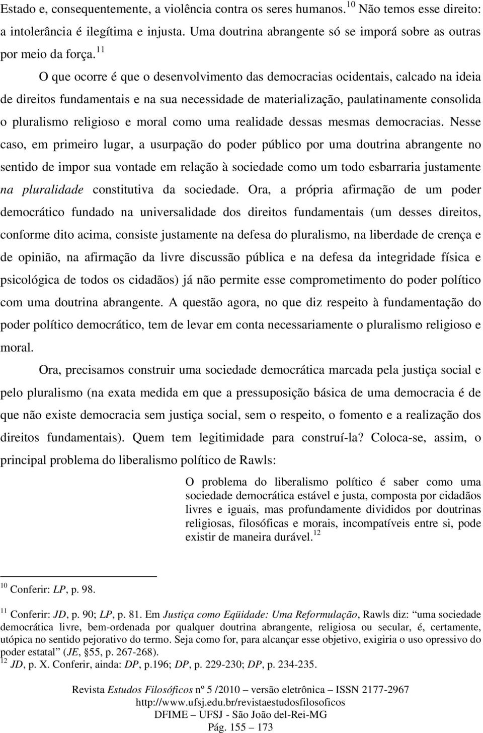 11 O que ocorre é que o desenvolvimento das democracias ocidentais, calcado na ideia de direitos fundamentais e na sua necessidade de materialização, paulatinamente consolida o pluralismo religioso e