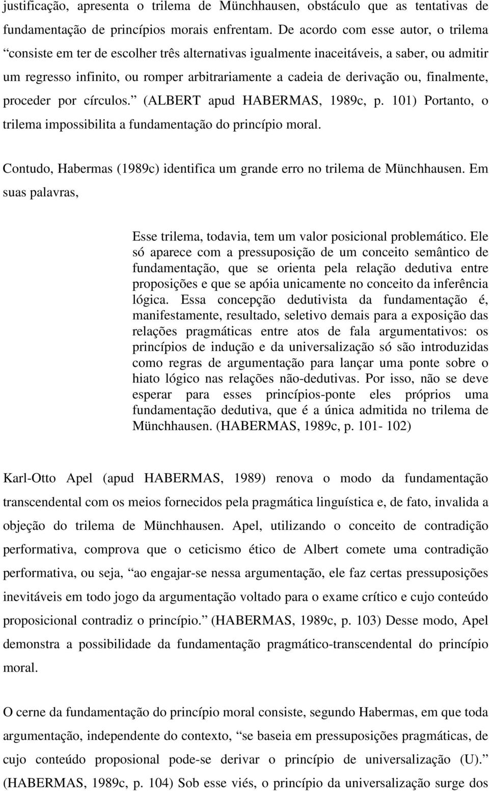 ou, finalmente, proceder por círculos. (ALBERT apud HABERMAS, 1989c, p. 101) Portanto, o trilema impossibilita a fundamentação do princípio moral.