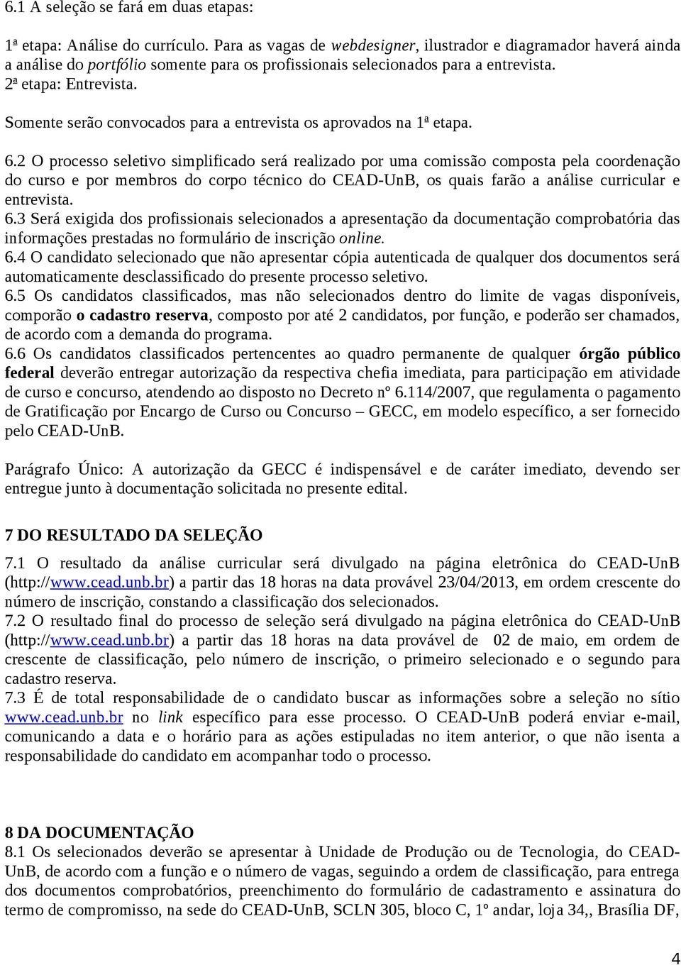 Somente serão convocados para a entrevista os aprovados na 1 a etapa. 6.