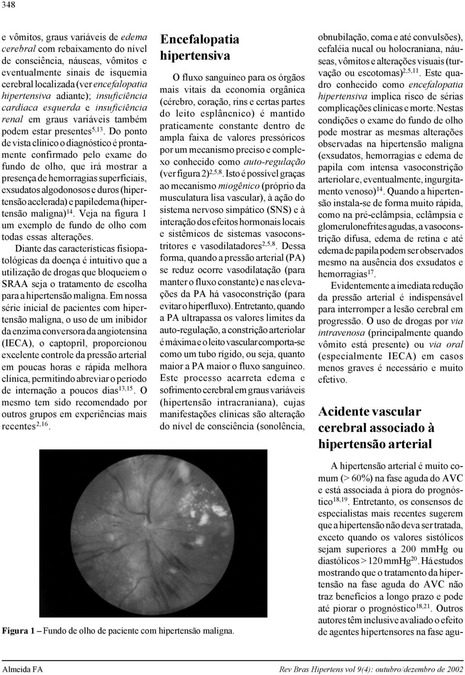 Do ponto de vista clínico o diagnóstico é prontamente confirmado pelo exame do fundo de olho, que irá mostrar a presença de hemorragias superficiais, exsudatos algodonosos e duros (hipertensão