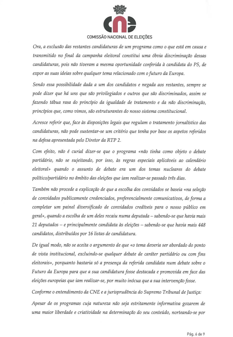 Sendo essa possibilidade dada a um dos candidatos e negada aos restantes, sempre se pode dizer que há uns que são privilegiados e outros que são discriminados, assim se fazendo tábua rasa do