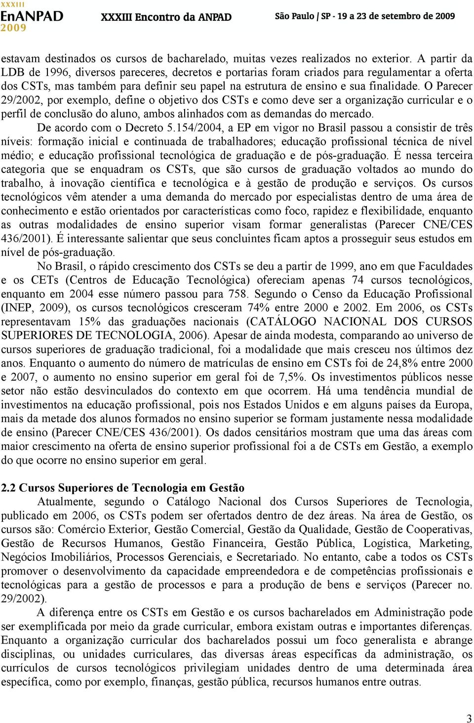 O Parecer 29/2002, por exemplo, define o objetivo dos CSTs e como deve ser a organização curricular e o perfil de conclusão do aluno, ambos alinhados com as demandas do mercado.