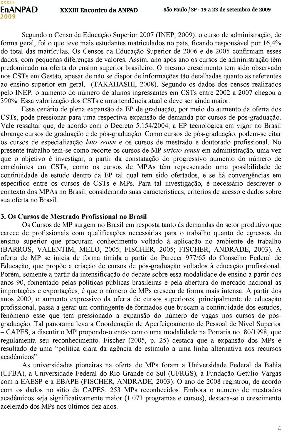 Assim, ano após ano os cursos de administração têm predominado na oferta do ensino superior brasileiro.