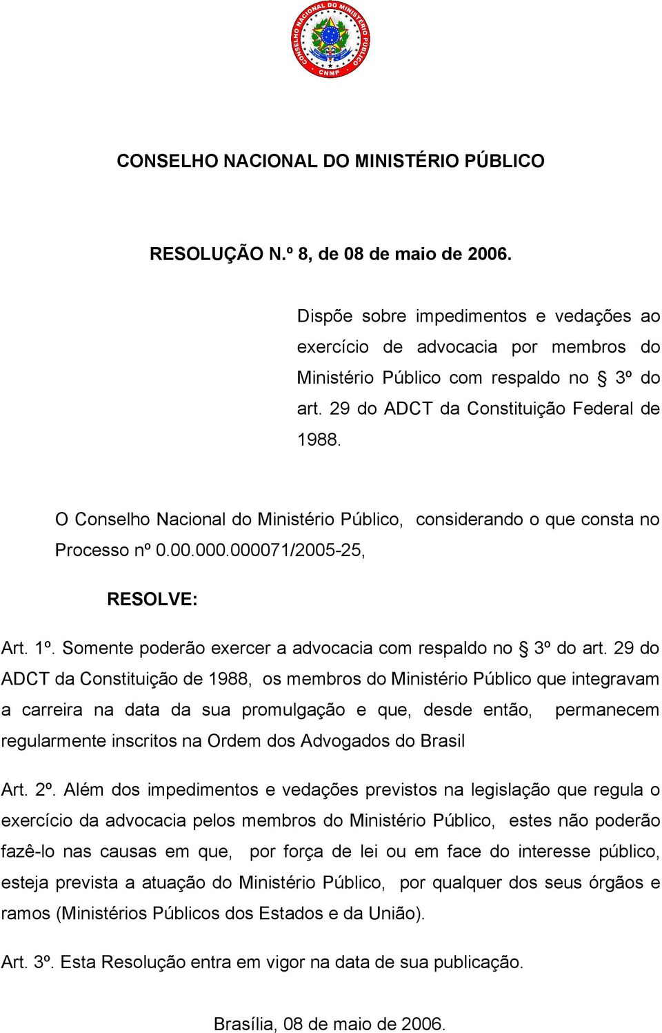 O Conselho Nacional do Ministério Público, considerando o que consta no Processo nº 0.00.000.000071/2005-25, RESOLVE: Art. 1º. Somente poderão exercer a advocacia com respaldo no 3º do art.