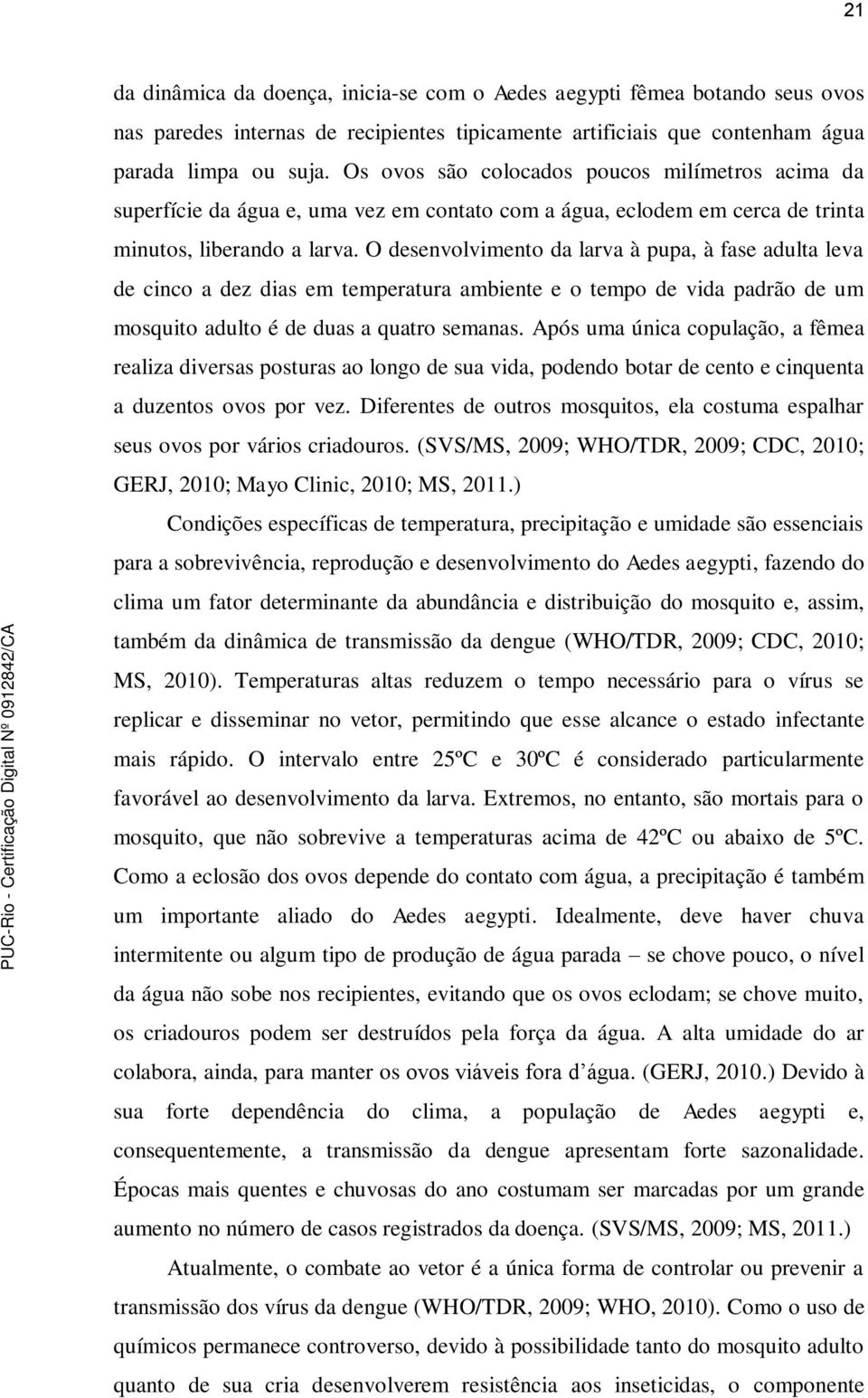 O desenvolvimento da larva à pupa, à fase adulta leva de cinco a dez dias em temperatura ambiente e o tempo de vida padrão de um mosquito adulto é de duas a quatro semanas.