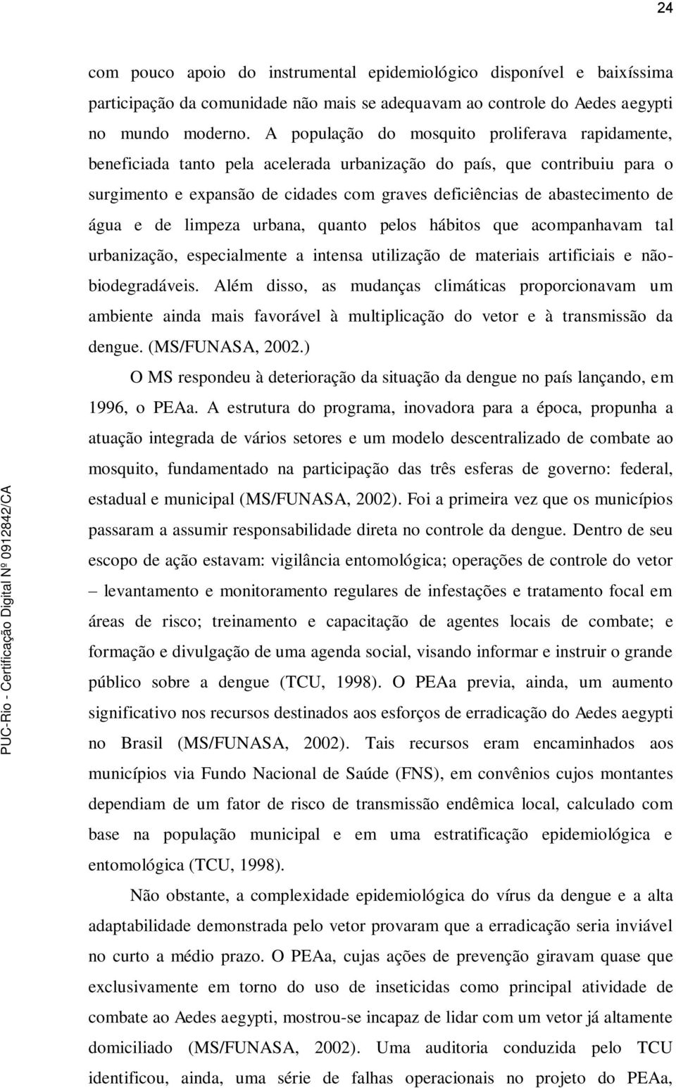 de água e de limpeza urbana, quanto pelos hábitos que acompanhavam tal urbanização, especialmente a intensa utilização de materiais artificiais e nãobiodegradáveis.