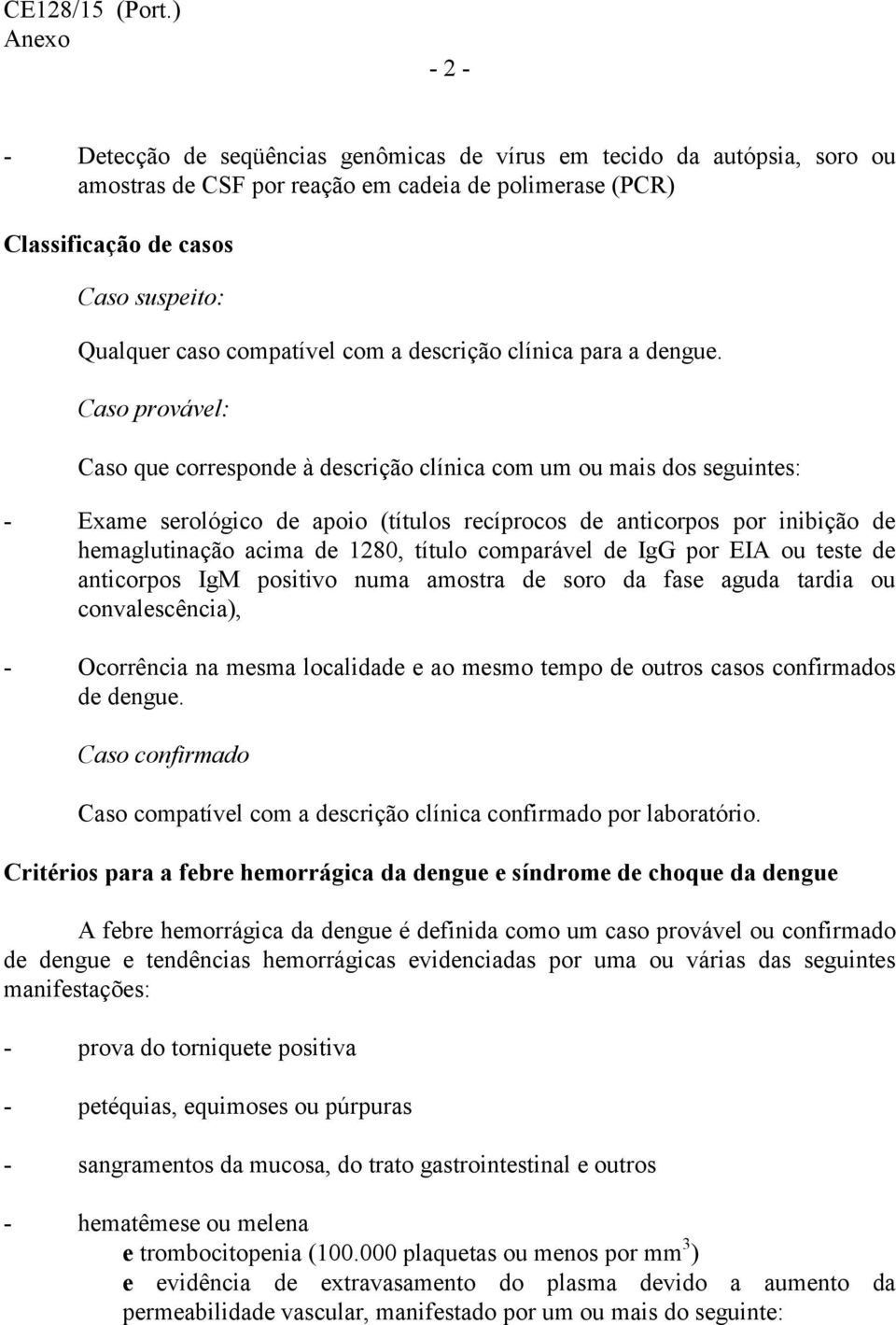 Caso provável: Caso que corresponde à descrição clínica com um ou mais dos seguintes: - Exame serológico de apoio (títulos recíprocos de anticorpos por inibição de hemaglutinação acima de 1280,