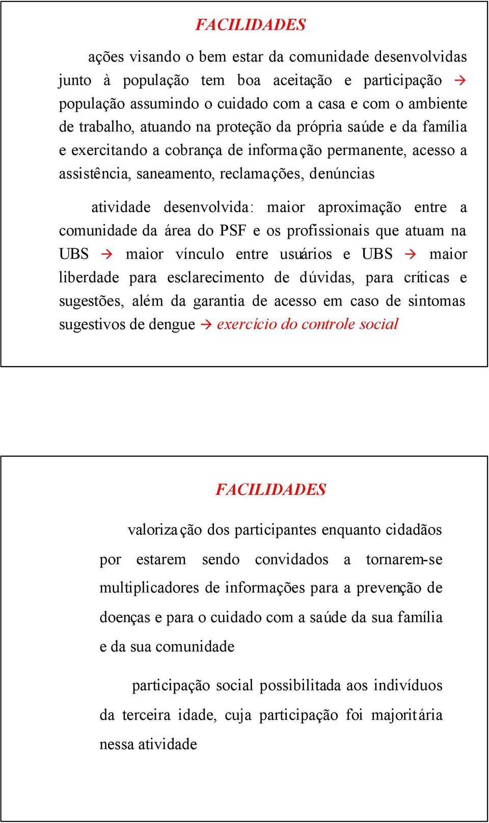 comunidade da área do PSF e os profissionais que atuam na UBS maior vínculo entre usuários e UBS maior liberdade para esclarecimento de dúvidas, para críticas e sugestões, além da garantia de acesso