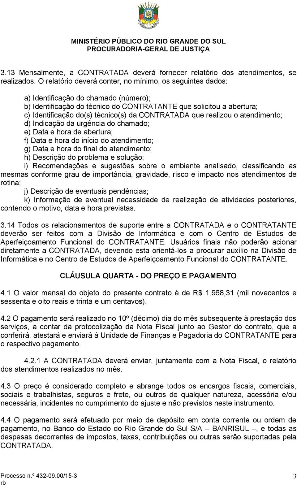 da CONTRATADA que realizou o atendimento; d) Indicação da urgência do chamado; e) Data e hora de abertura; f) Data e hora do início do atendimento; g) Data e hora do final do atendimento; h)