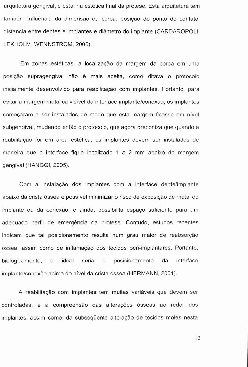 Em zonas estéticas, a localização da margem da coroa em uma posição supragengival não é mais aceita, como ditava o protocolo inicialmente desenvolvido para reabilitação com implantes.