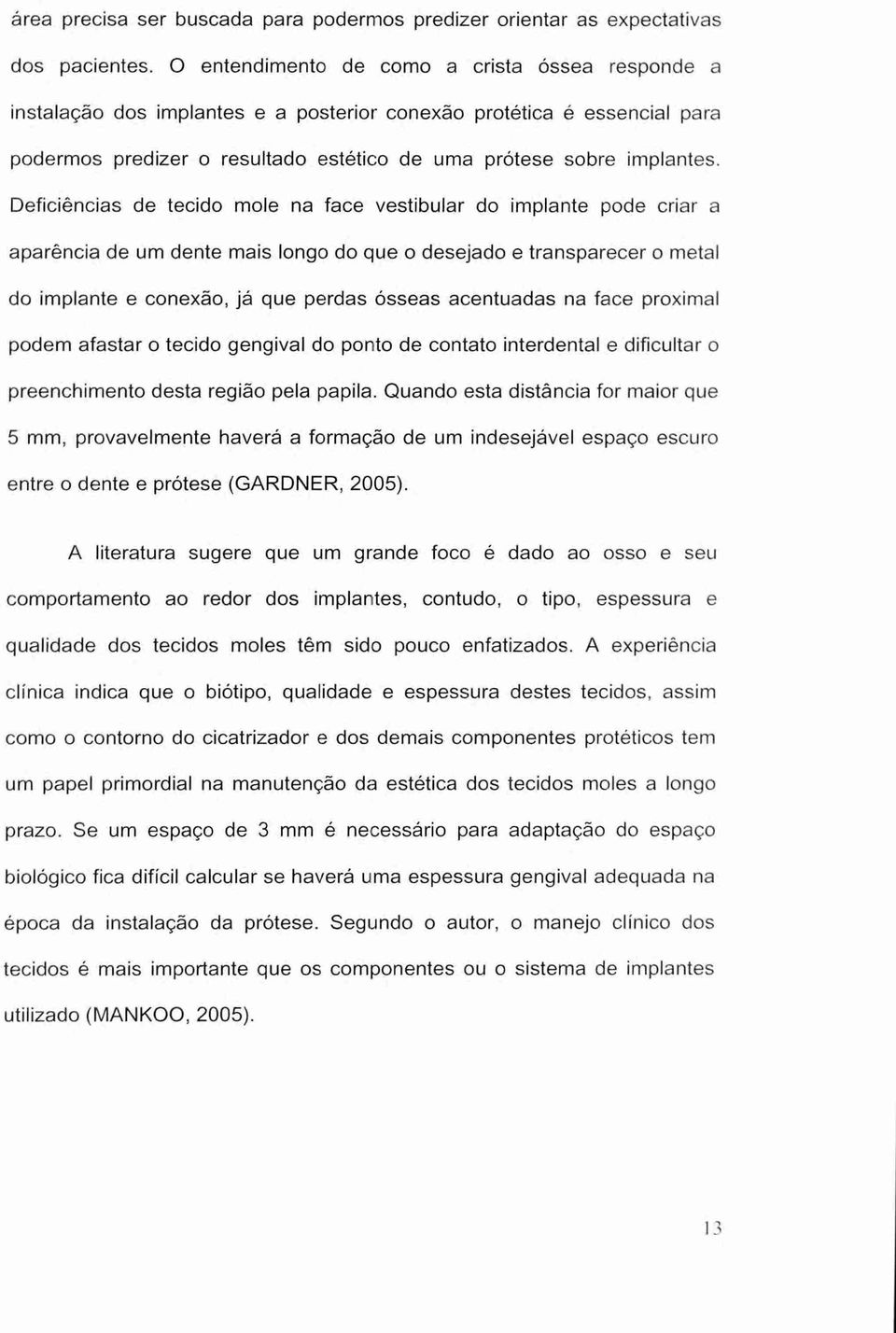 Deficiências de tecido mole na face vestibular do implante pode criar a aparência de um dente mais longo do que o desejado e transparecer o metal do implante e conexão, já que perdas ósseas