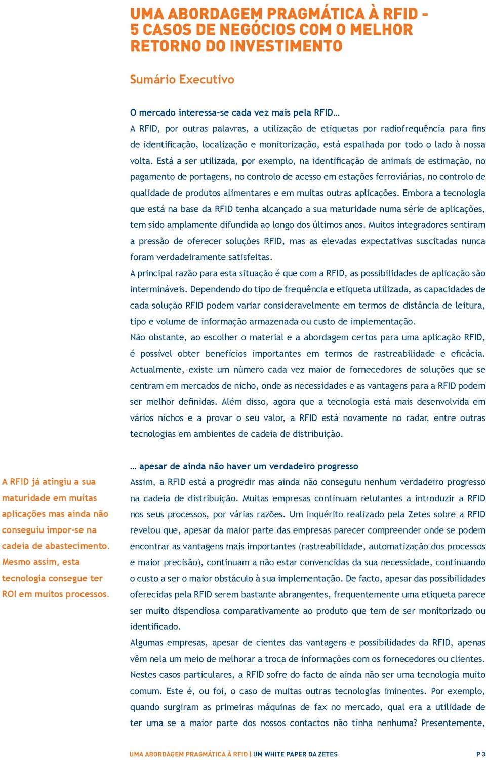 Está a ser utilizada, por exemplo, na identificação de animais de estimação, no pagamento de portagens, no controlo de acesso em estações ferroviárias, no controlo de qualidade de produtos