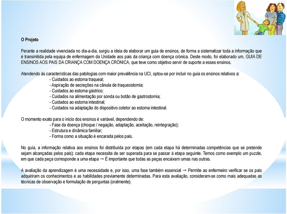 Atendendo às características das patologias com maior prevalência na UCI, optou-se por incluir no guia os ensinos relativos a: - Cuidados ao estoma traqueal; - Aspiração de secreções na cânula de