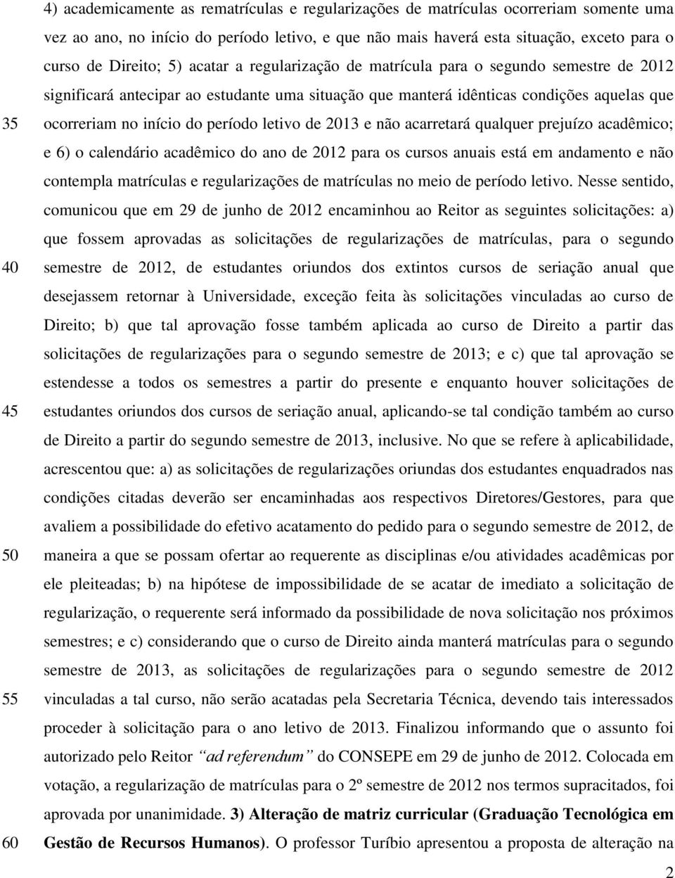 início do período letivo de 2013 e não acarretará qualquer prejuízo acadêmico; e 6) o calendário acadêmico do ano de 2012 para os cursos anuais está em andamento e não contempla matrículas e