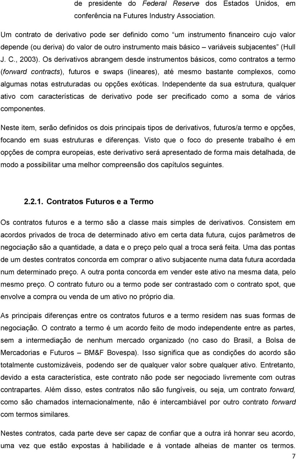 Os derivativos abrangem desde instrumentos básicos, como contratos a termo (forward contracts), futuros e swaps (lineares), até mesmo bastante complexos, como algumas notas estruturadas ou opções