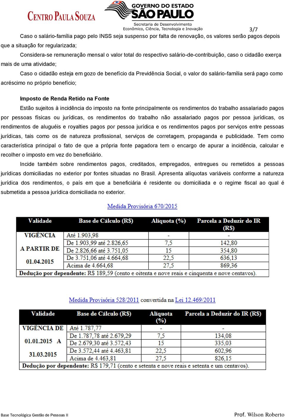 no próprio benefício; Imposto de Renda Retido na Fonte Estão sujeitos à incidência do imposto na fonte principalmente os rendimentos do trabalho assalariado pagos por pessoas físicas ou jurídicas, os