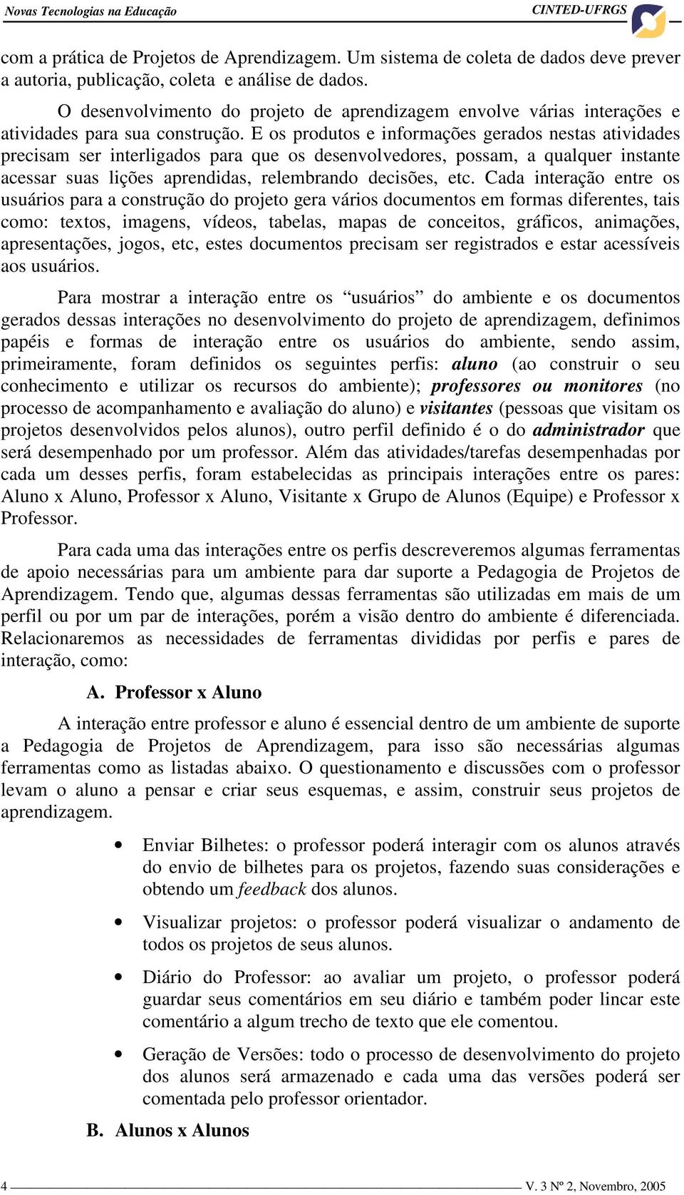 E os produtos e informações gerados nestas atividades precisam ser interligados para que os desenvolvedores, possam, a qualquer instante acessar suas lições aprendidas, relembrando decisões, etc.