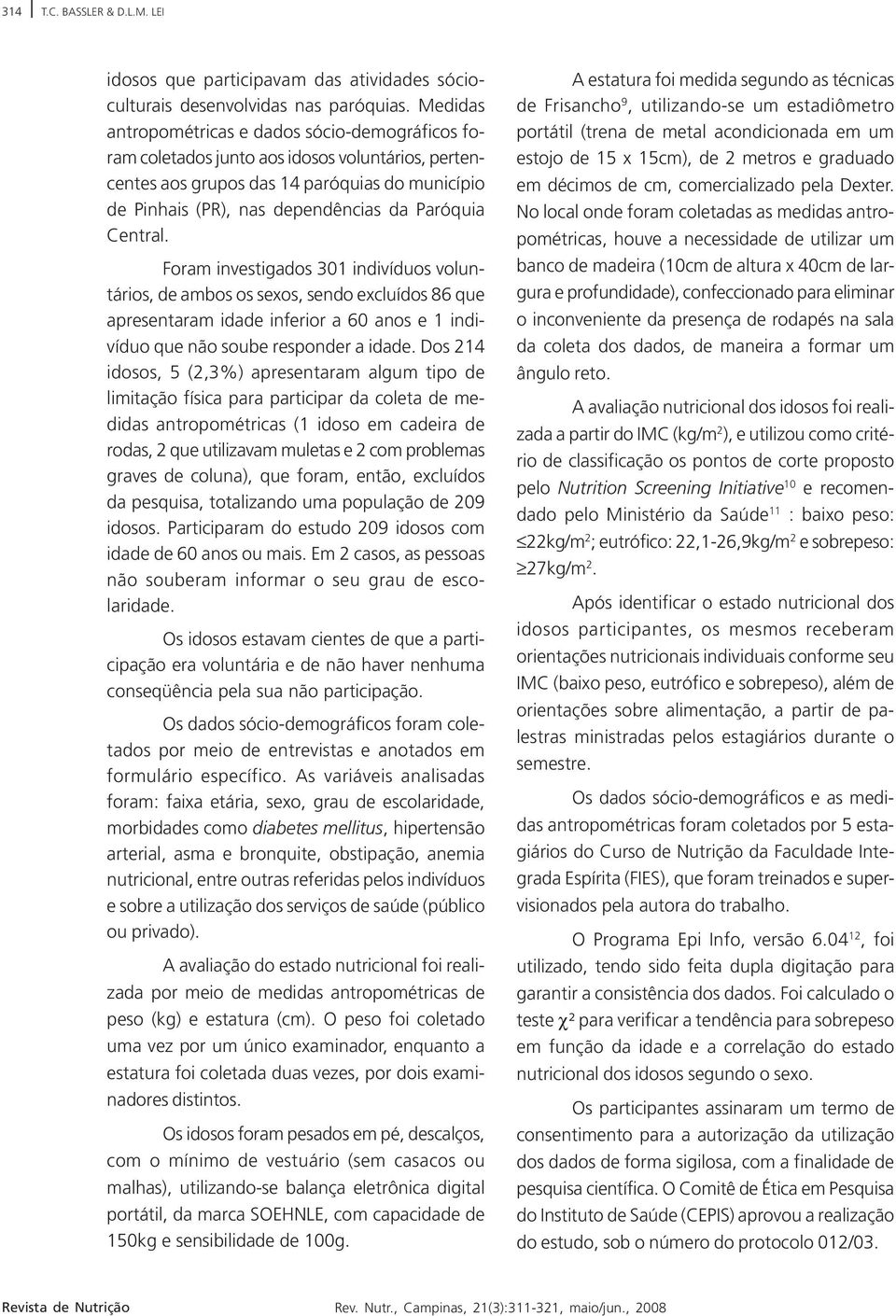 Central. Foram investigados 301 indivíduos voluntários, de ambos os sexos, sendo excluídos 86 que apresentaram idade inferior a 60 anos e 1 indivíduo que não soube responder a idade.