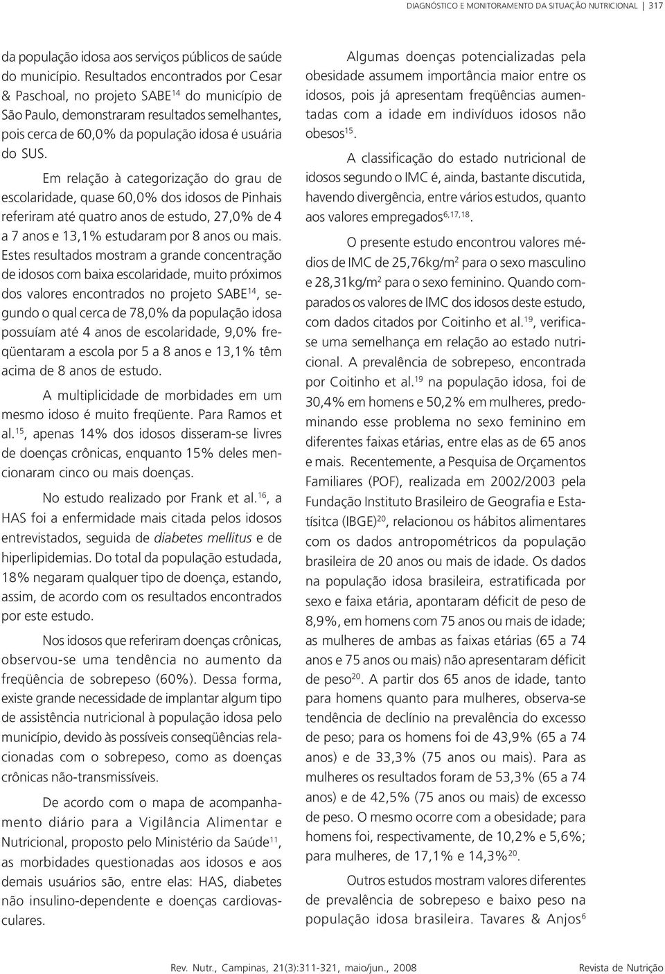 Em relação à categorização do grau de escolaridade, quase 60,0% dos idosos de Pinhais referiram até quatro anos de estudo, 27,0% de 4 a 7 anos e 13,1% estudaram por 8 anos ou mais.