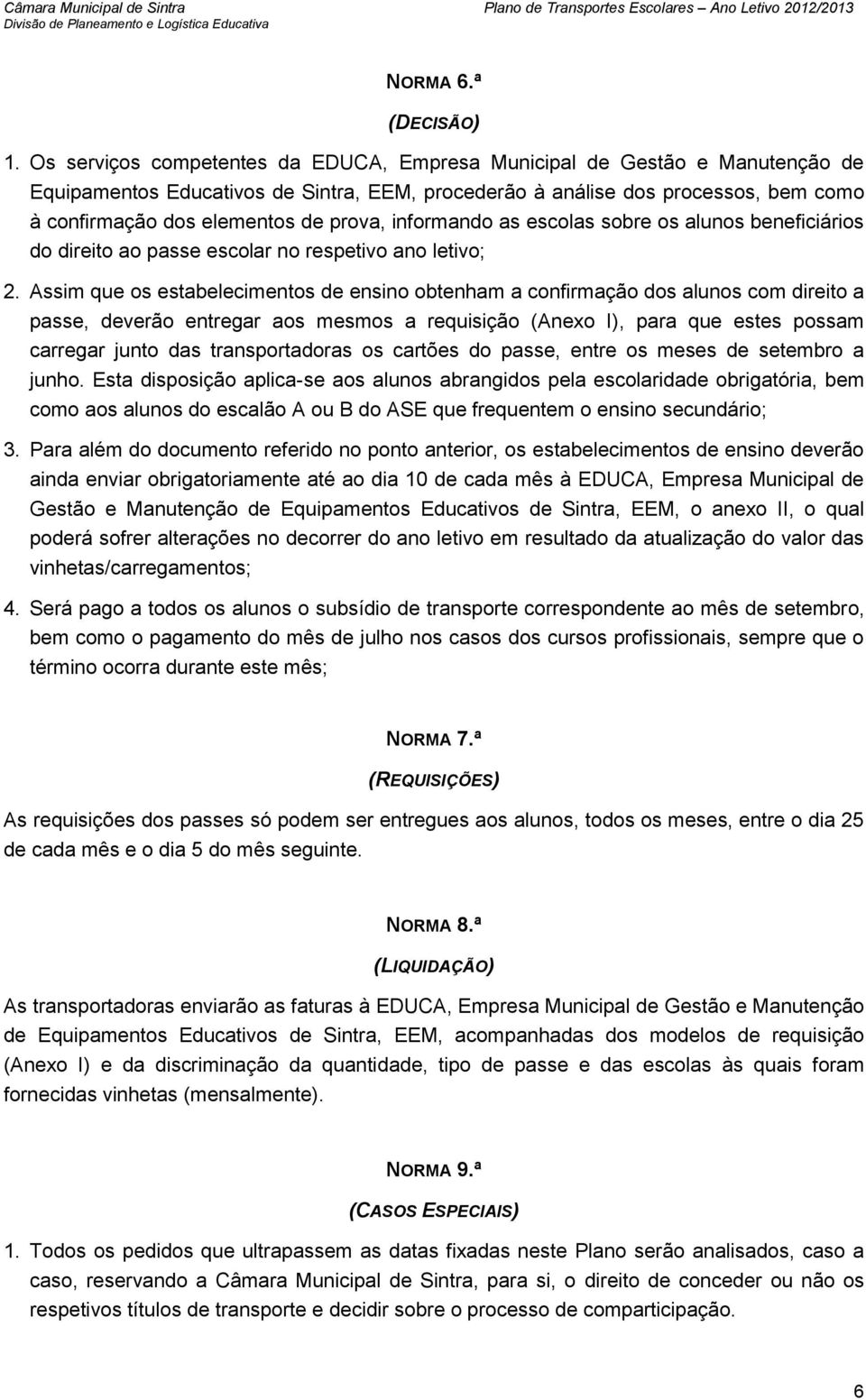 prova, informando as escolas sobre os alunos beneficiários do direito ao passe escolar no respetivo ano letivo; 2.